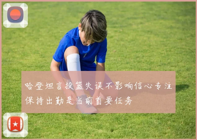 哈登坦言投篮失误不影响信心专注保持出勤是当前首要任务