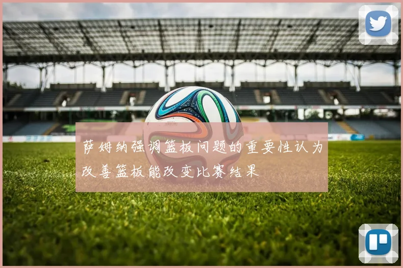 萨姆纳强调篮板问题的重要性认为改善篮板能改变比赛结果