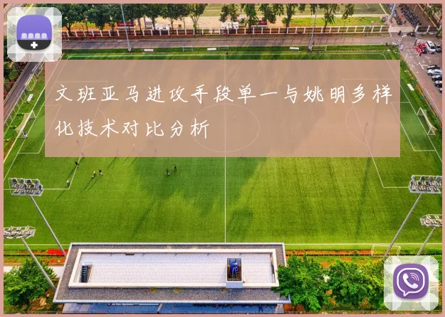 文班亚马进攻手段单一与姚明多样化技术对比分析