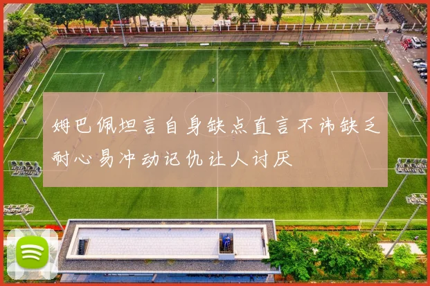 姆巴佩坦言自身缺点直言不讳缺乏耐心易冲动记仇让人讨厌