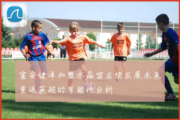 富安健洋加盟水晶宫后续发展未来重返英超的可能性分析