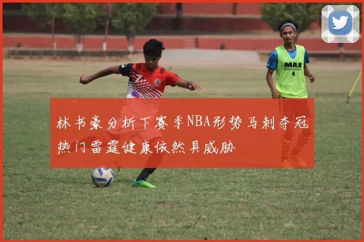 林书豪分析下赛季NBA形势马刺夺冠热门雷霆健康依然具威胁