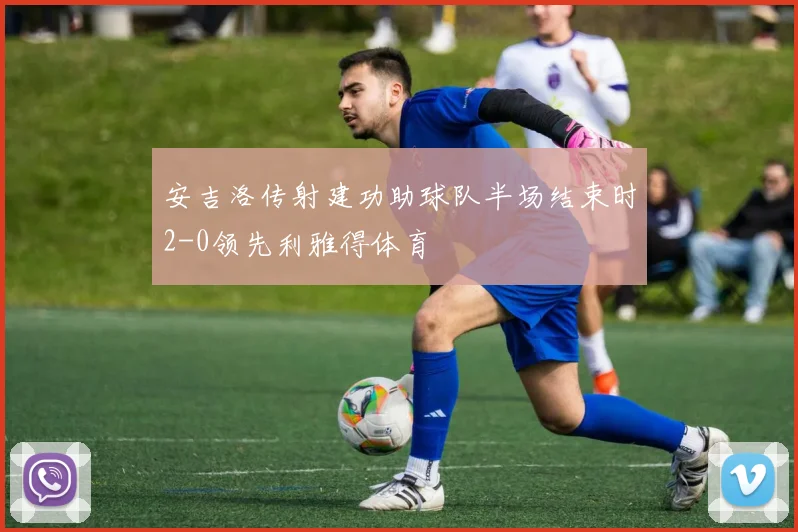 安吉洛传射建功助球队半场结束时2-0领先利雅得体育