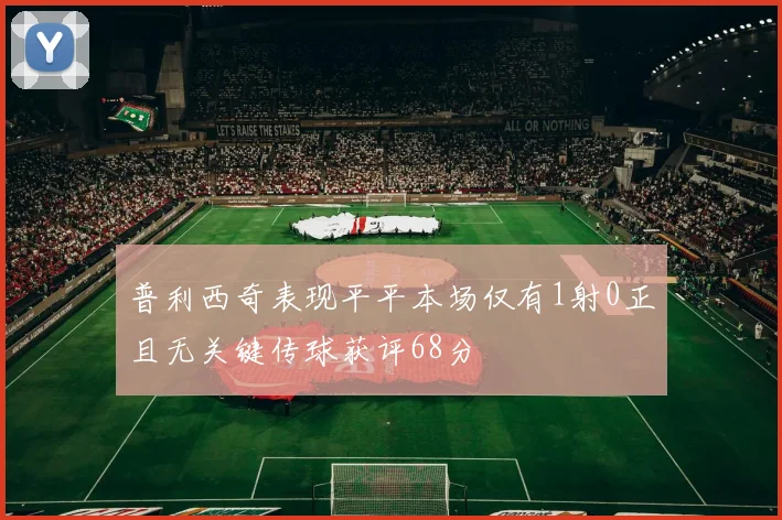 普利西奇表现平平本场仅有1射0正且无关键传球获评68分