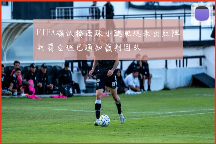 FIFA确认梅西踩小腿犯规未出红牌判罚合理已通知裁判团队
