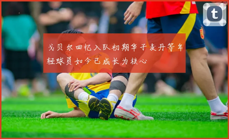 戈贝尔回忆入队初期华子麦丹等年轻球员如今已成长为核心