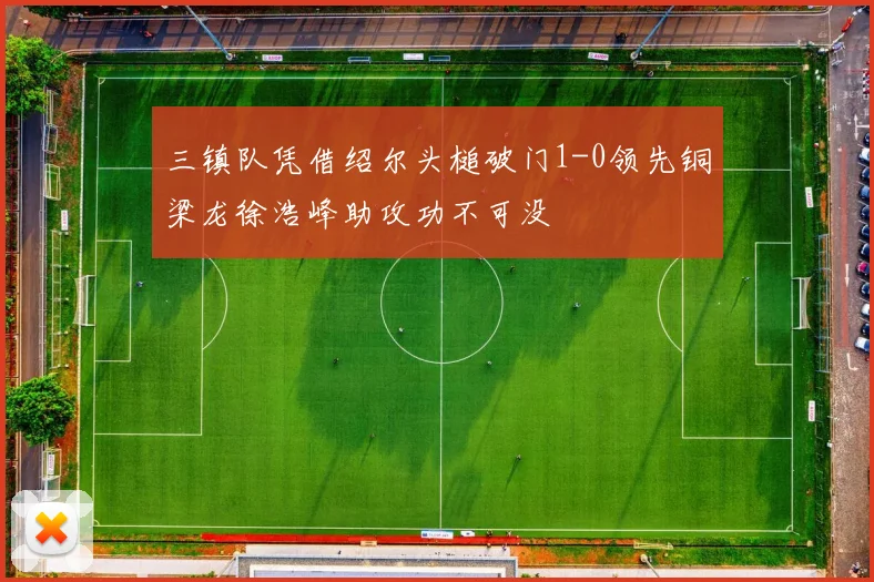 三镇队凭借绍尔头槌破门1-0领先铜梁龙徐浩峰助攻功不可没